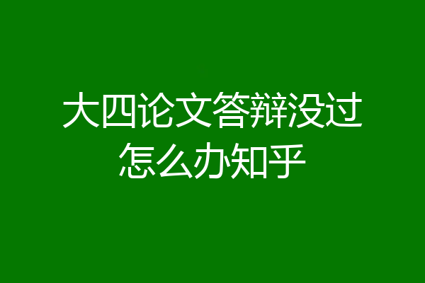 大四论文答辩没过怎么办知乎