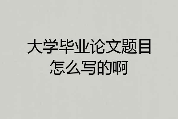大学毕业论文题目怎么写的啊