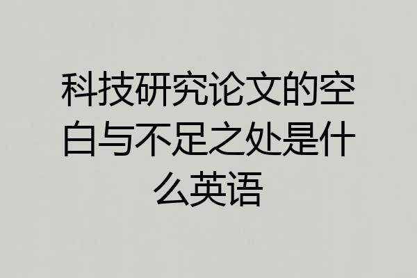 科技研究论文的空白与不足之处是什么英语