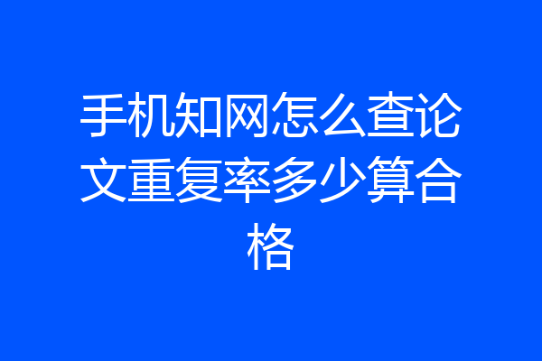 手机知网怎么查论文重复率多少算合格