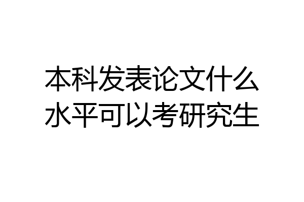 本科发表论文什么水平可以考研究生