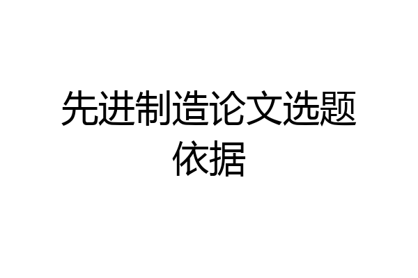 先进制造论文选题依据