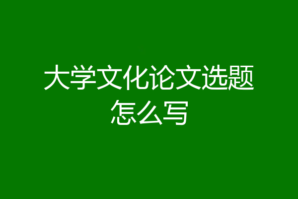 大学文化论文选题怎么写