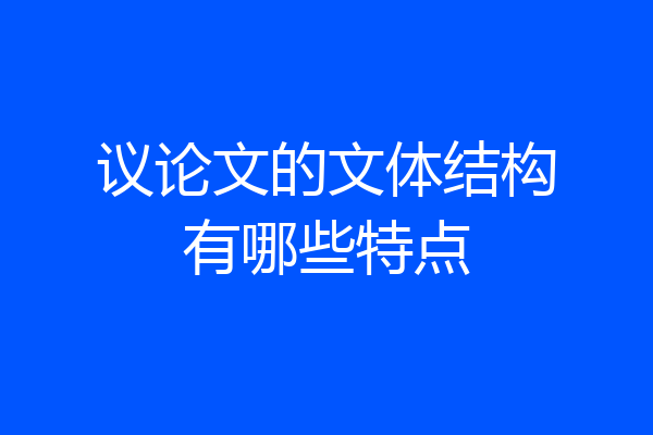 议论文的文体结构有哪些特点