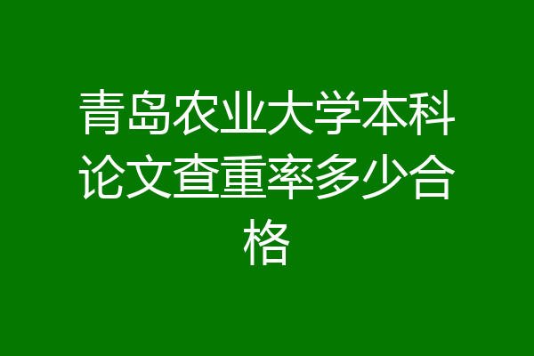 青岛农业大学本科论文查重率多少合格