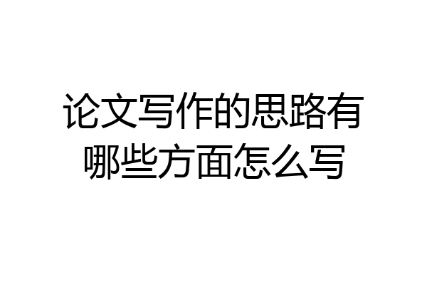 论文写作的思路有哪些方面怎么写