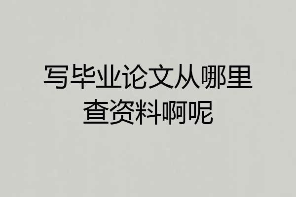 写毕业论文从哪里查资料啊呢