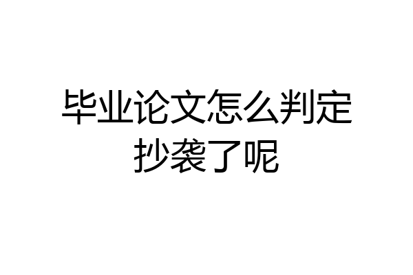 毕业论文怎么判定抄袭了呢