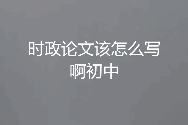 时政论文该怎么写啊初中