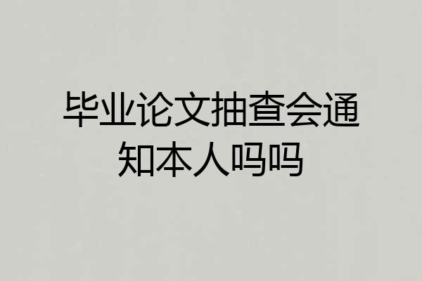 毕业论文抽查会通知本人吗吗
