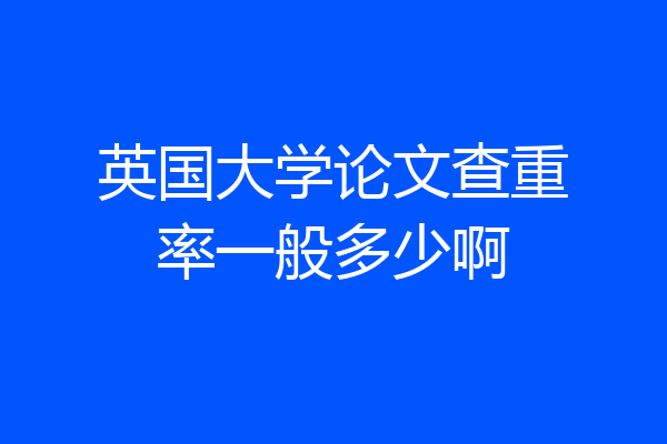 英国大学论文查重率一般多少啊