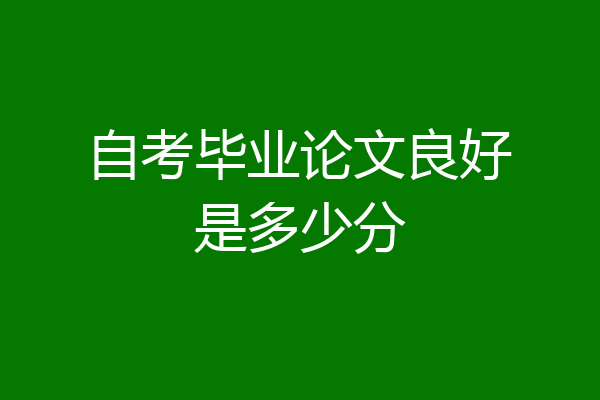 自考毕业论文良好是多少分