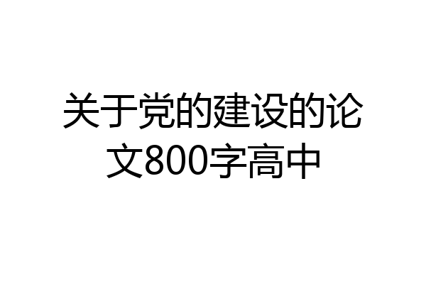 关于党的建设的论文800字高中