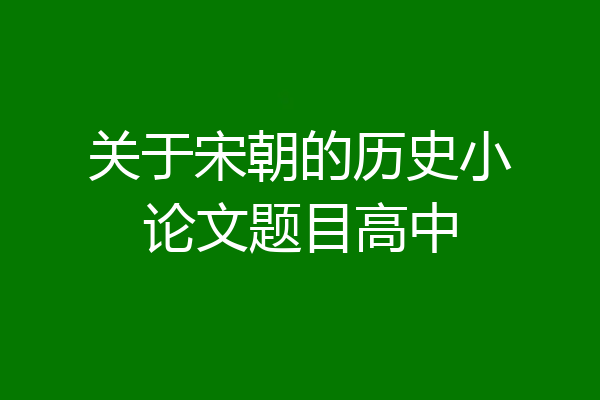 关于宋朝的历史小论文题目高中