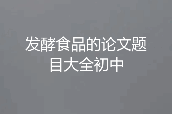发酵食品的论文题目大全初中