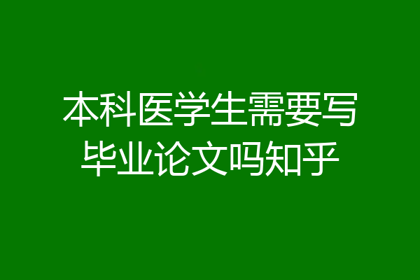 本科医学生需要写毕业论文吗知乎