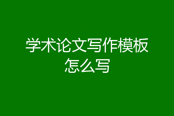 学术论文写作模板怎么写