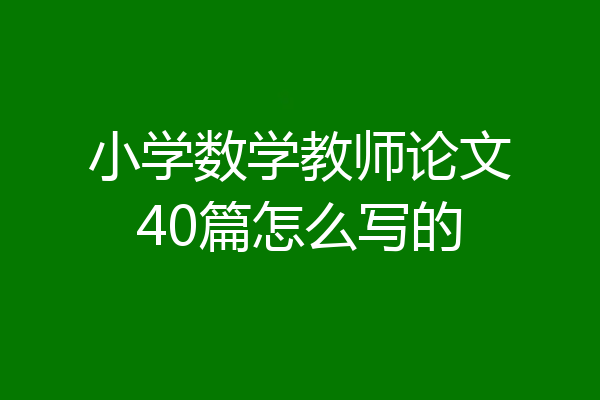 小学数学教师论文40篇怎么写的