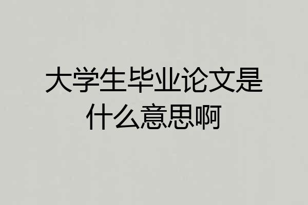 大学生毕业论文是什么意思啊