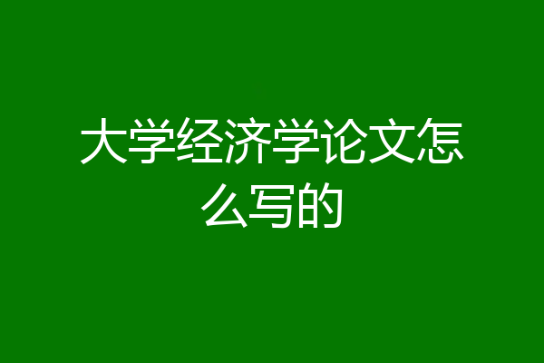 大学经济学论文怎么写的