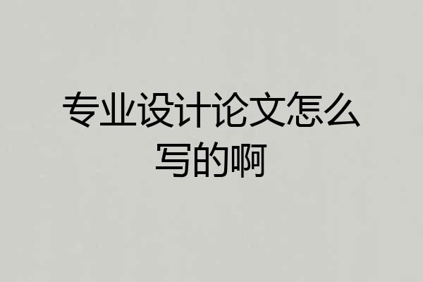 专业设计论文怎么写的啊