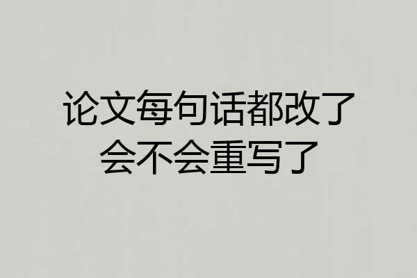 论文每句话都改了会不会重写了