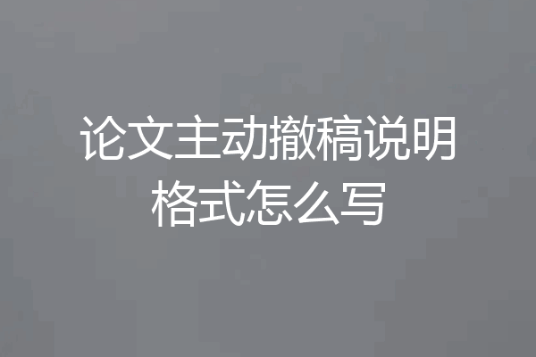 论文主动撤稿说明格式怎么写