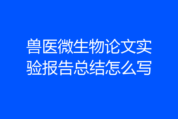 兽医微生物论文实验报告总结怎么写