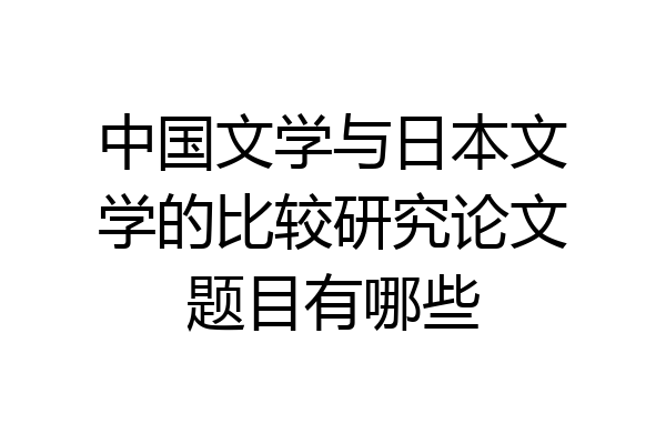 中国文学与日本文学的比较研究论文题目有哪些
