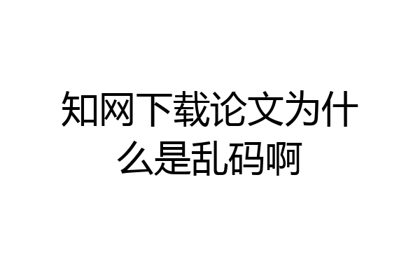 知网下载论文为什么是乱码啊
