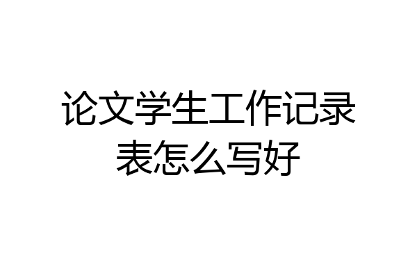 论文学生工作记录表怎么写好