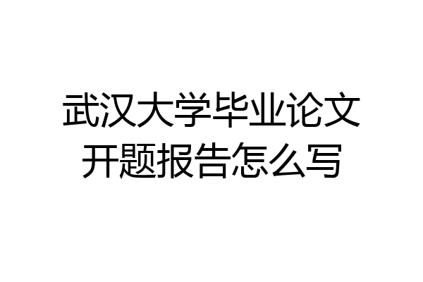 武汉大学毕业论文开题报告怎么写