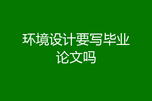 环境设计要写毕业论文吗