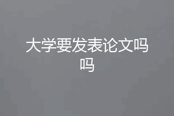大学要发表论文吗吗