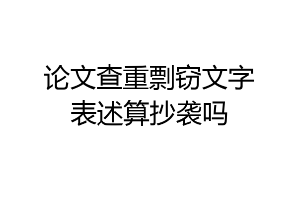 论文查重剽窃文字表述算抄袭吗