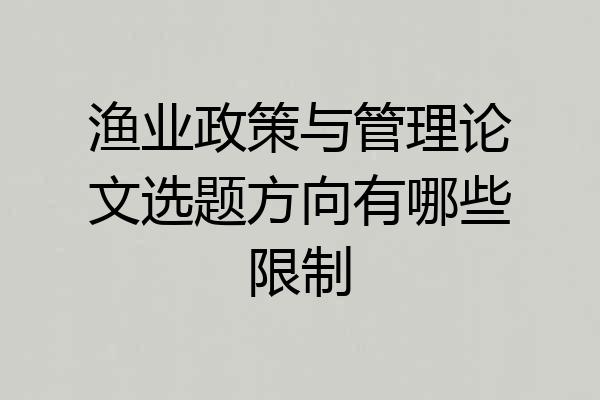 渔业政策与管理论文选题方向有哪些限制