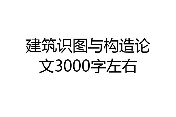 建筑识图与构造论文3000字左右