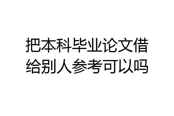 把本科毕业论文借给别人参考可以吗