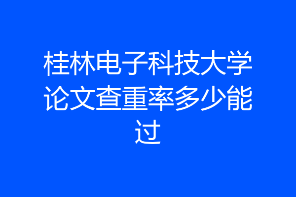 桂林电子科技大学论文查重率多少能过