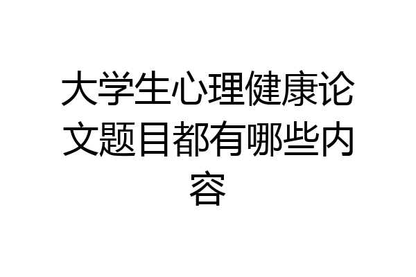 大学生心理健康论文题目都有哪些内容