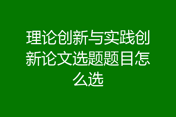 理论创新与实践创新论文选题题目怎么选