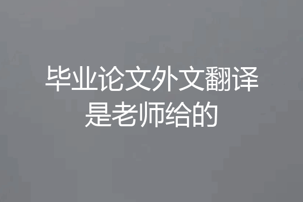 毕业论文外文翻译是老师给的