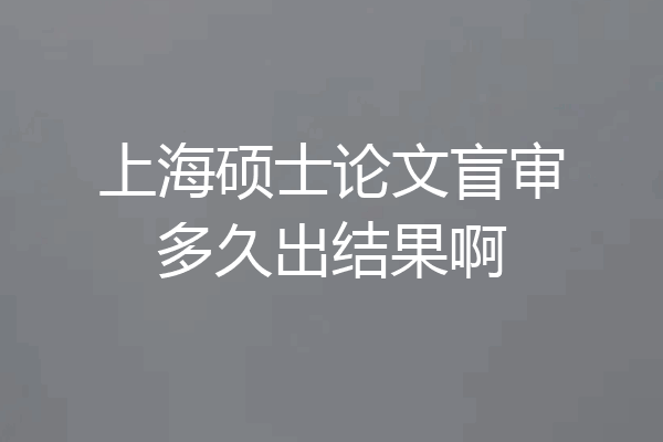 上海硕士论文盲审多久出结果啊