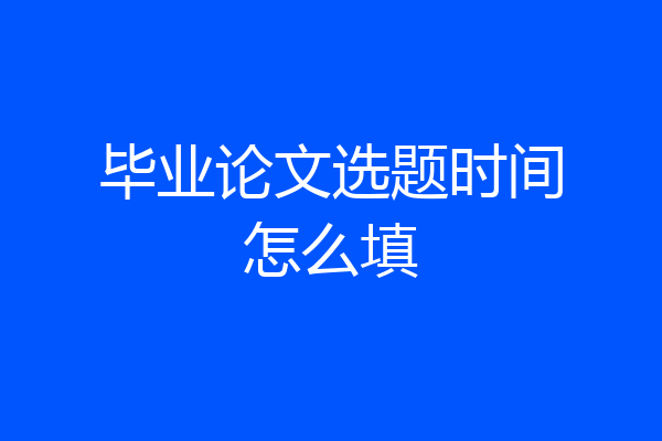 毕业论文选题时间怎么填