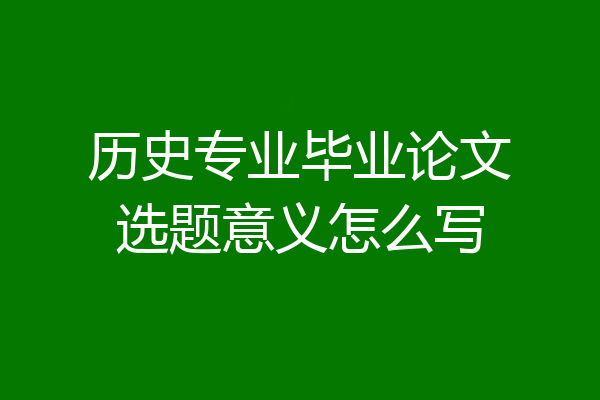 历史专业毕业论文选题意义怎么写