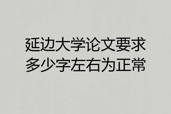 延边大学论文要求多少字左右为正常