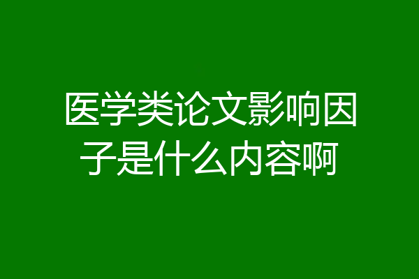 医学类论文影响因子是什么内容啊