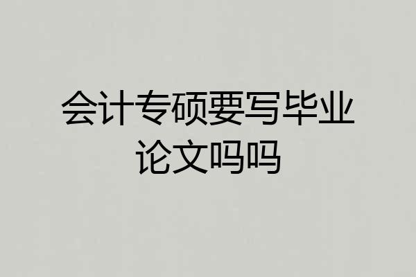 会计专硕要写毕业论文吗吗