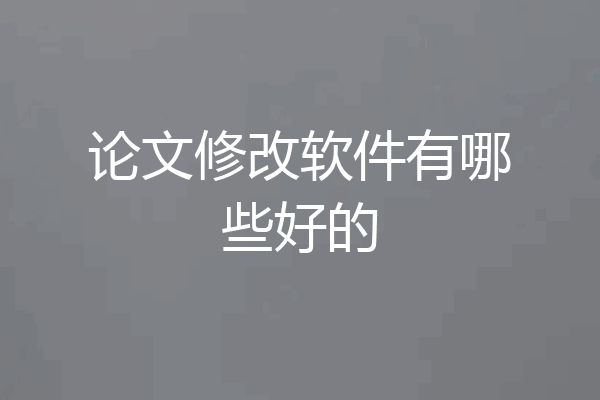 论文修改软件有哪些好的
