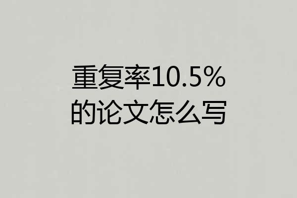重复率10.5%的论文怎么写